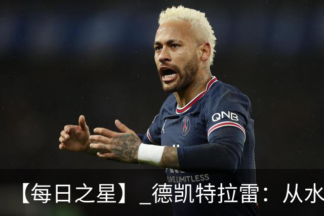 【每日之星】 德凯特拉雷：从水货到埋葬东道主的红魔新王