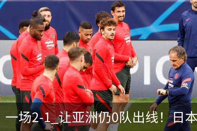 一场2-1 让亚洲仍0队出线！日本进退两难：放水不遇巴西 也要碰法国