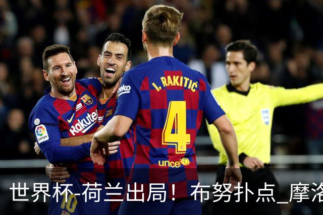 世界杯-荷兰出局！布努扑点 摩洛哥点球战总分4-3进16强