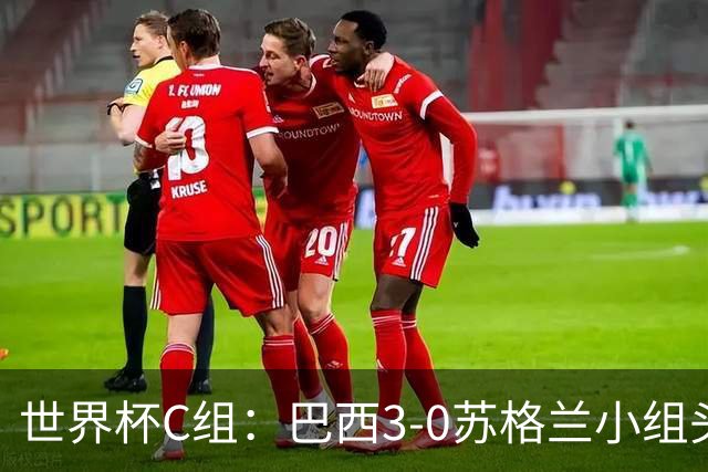 世界杯C组：巴西3-0苏格兰小组头名晋级 摩洛哥4-2海地锁定第二