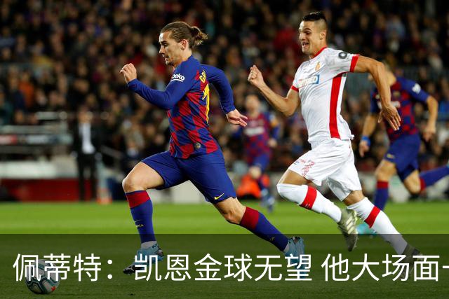佩蒂特：凯恩金球无望 他大场面一般；梅西表现出色但他在美职联