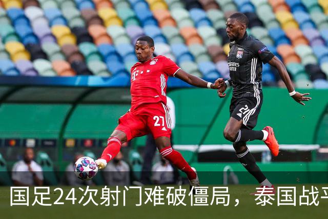 国足24次射门难破僵局，泰国战平成遗憾，两人获高分一人表现不佳
