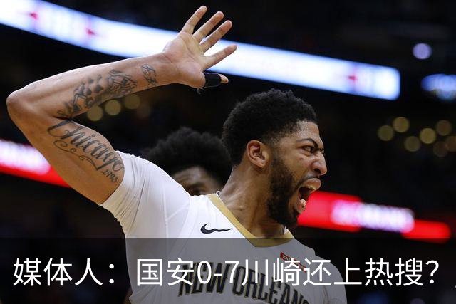 媒体人：国安0-7川崎还上热搜？ 喷子不做功课