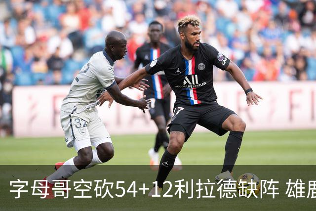 字母哥空砍54+12利拉德缺阵 雄鹿不敌步行者