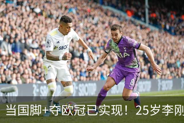 当国脚+夺欧冠已实现！25岁李刚仁：从小就想踢世界杯，目标争冠