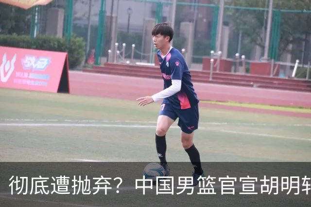 彻底遭抛弃？中国男篮官宣胡明轩离队，连续2场热身赛均遭冷藏