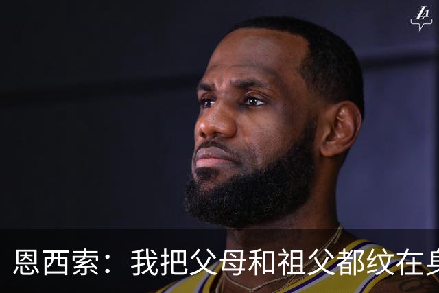 恩西索：我把父母和祖父都纹在身上，这样他们就永远伴我同行