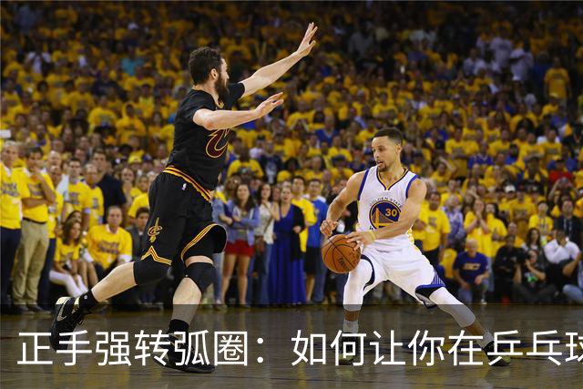 正手强转弧圈：如何让你在乒乓球场上掌控全局