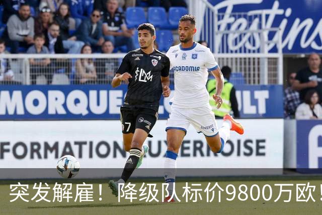 突发解雇！降级队标价9800万欧！曼城报价被拒