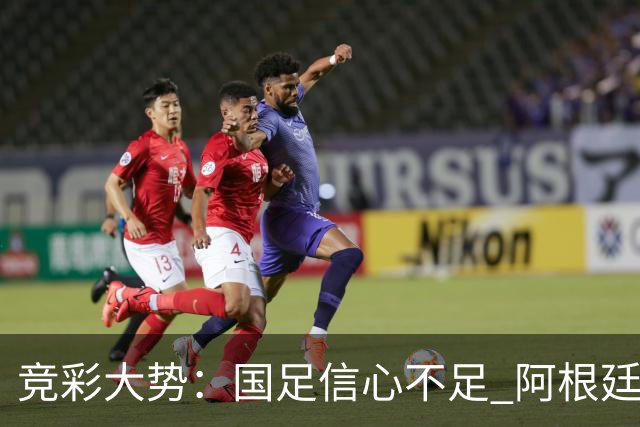 竞彩大势：国足信心不足 阿根廷大胜可期