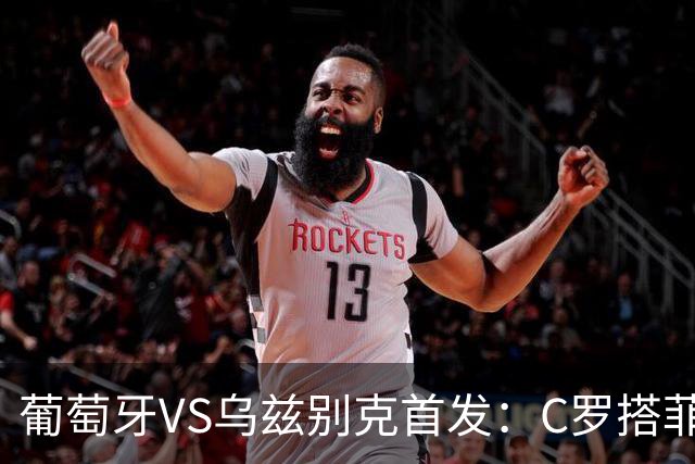 葡萄牙VS乌兹别克首发：C罗搭菲利克斯 B费配巴黎双星