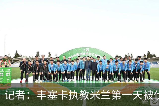 记者：丰塞卡执教米兰第一天被伊布赶出房间，后者与球员单独讲话