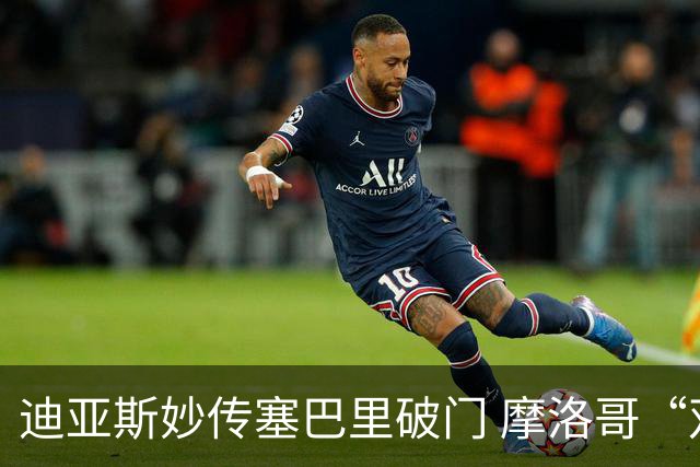 迪亚斯妙传塞巴里破门 摩洛哥“双星”世界杯首秀惊艳