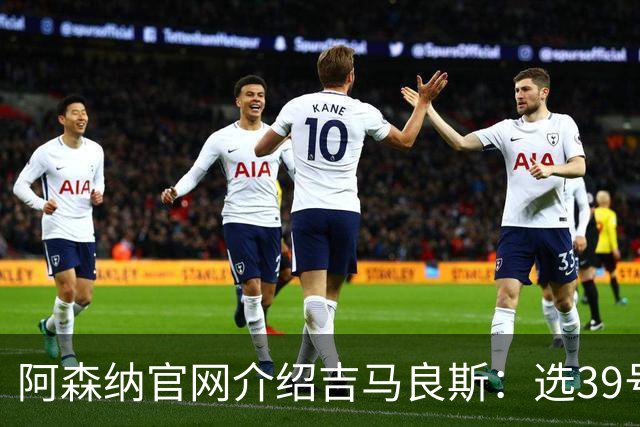阿森纳官网介绍吉马良斯：选39号因为父亲；空闲时喜爱钓鱼