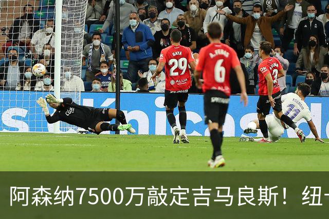 阿森纳7500万敲定吉马良斯！纽卡将成英超第一卖家