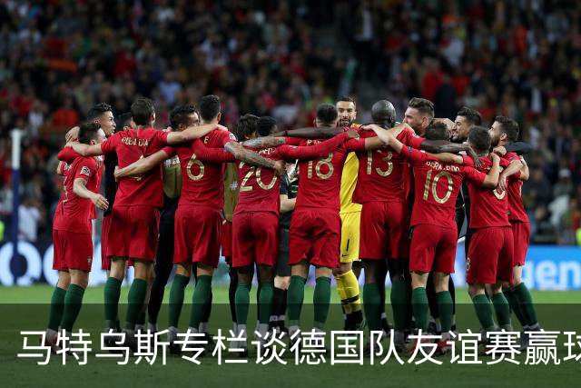 马特乌斯专栏谈德国队友谊赛赢球：大家表现不错，但先别捧太高