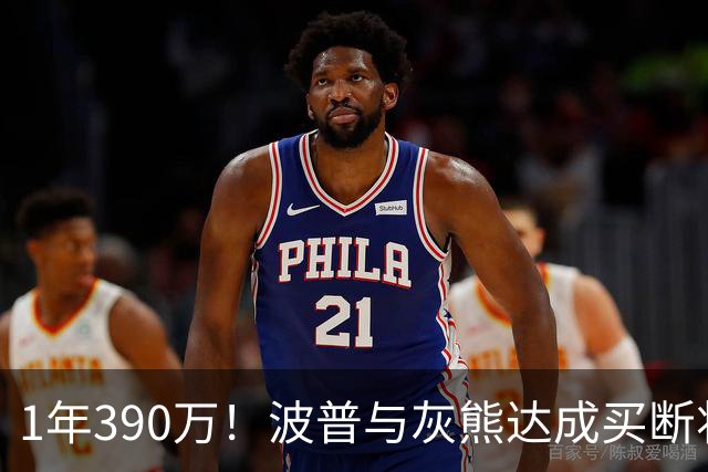 1年390万！波普与灰熊达成买断将签76人 两冠神射再度联手詹姆斯