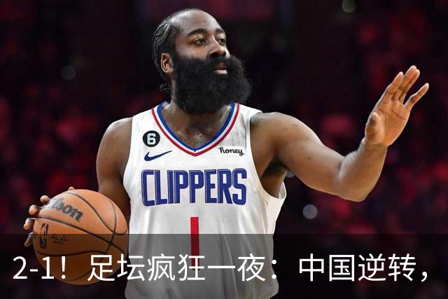 2-1！足坛疯狂一夜：中国逆转，锁定小组第一，半决赛对阵确定