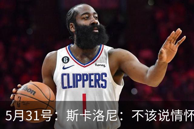 5月31号：斯卡洛尼：不该说情怀的，阿根廷新名单出炉