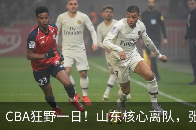 CBA狂野一日！山东核心离队，张帆重获新生，浙江广厦惨遭拆队！