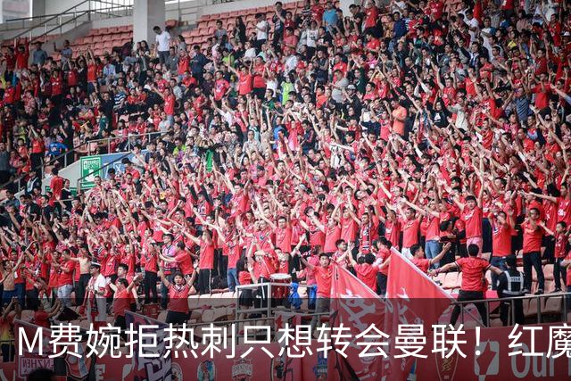M费婉拒热刺只想转会曼联！红魔砍价关系下笔引援，已放弃争布阿迪