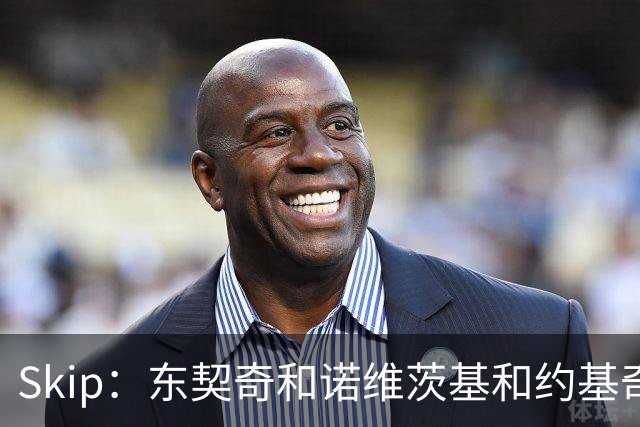 Skip：东契奇和诺维茨基&约基奇等欧洲白人完全重塑了篮球打法
