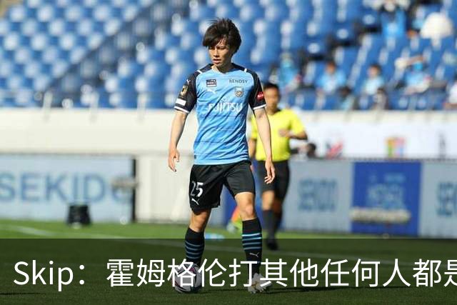 Skip：霍姆格伦打其他任何人都是全明星级别 唯独怕文班怕得要死